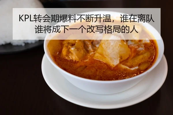 KPL转会期爆料不断升温，谁在离队谁将成下一个改写格局的人